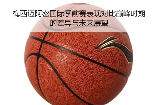梅西迈阿密国际季前赛表现对比巅峰时期的差异与未来展望