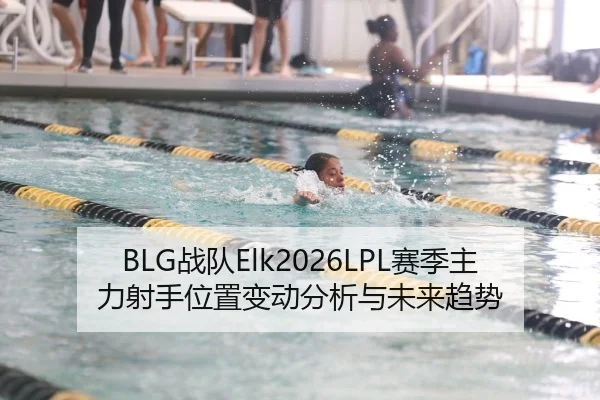 BLG战队Elk2026LPL赛季主力射手位置变动分析与未来趋势